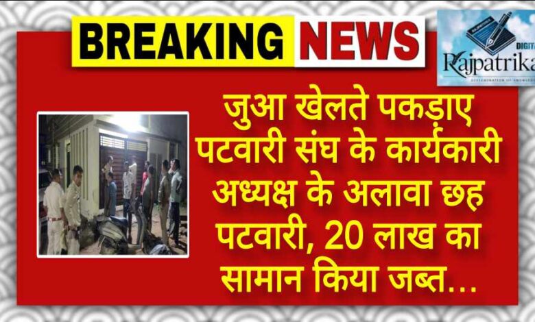 राजपत्रिका : जुआ खेलते पकड़ाए पटवारी संघ के कार्यकारी अध्यक्ष के अलावा छह पटवारी, 20 लाख का सामान किया जब्त… KSHITITECH