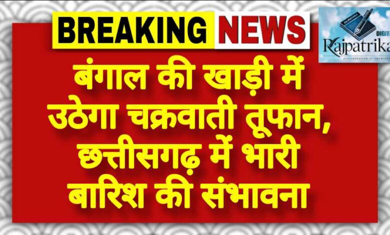 राजपत्रिका : बंगाल की खाड़ी में उठेगा चक्रवाती तूफान, छत्तीसगढ़ में भारी बारिश की संभावना KSHITITECH