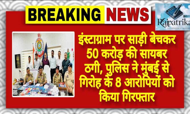 राजपत्रिका : इंस्टाग्राम पर साड़ी बेचकर 50 करोड़ की सायबर ठगी, पुलिस ने मुंबई से गिरोह के 8 आरोपियों को किया गिरफ्तार KSHITITECH
