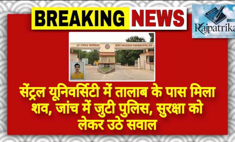 राजपत्रिका : सेंट्रल यूनिवर्सिटी में तालाब के पास मिला शव, जांच में जुटी पुलिस, सुरक्षा को लेकर उठे सवाल KSHITITECH