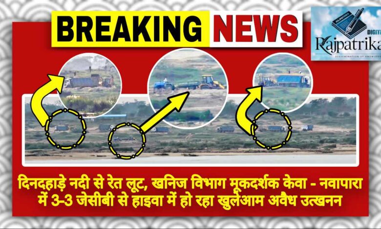 राजपत्रिका : दिनदहाड़े नदी से रेत लूट, खनिज विभाग मूकदर्शक केवा नवापारा में 3-3 जेसीबी से हाइवा में हो रहा खुलेआम अवैध उत्खनन KSHITITECH