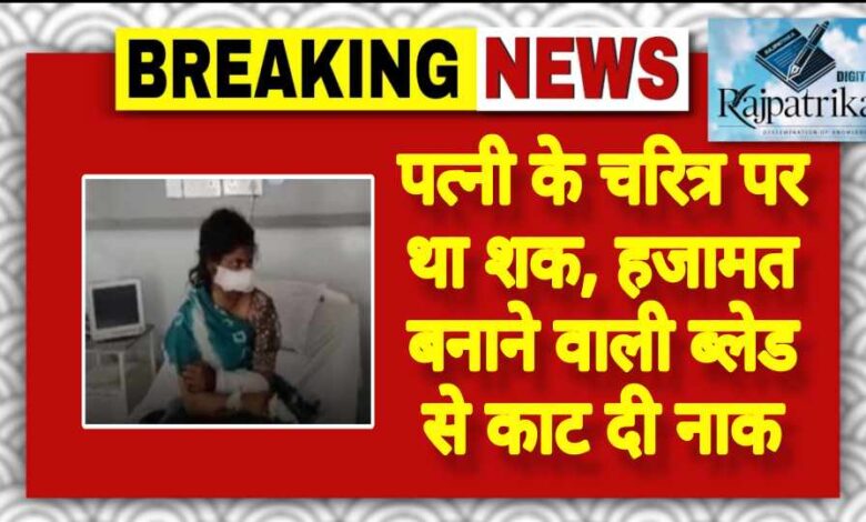 राजपत्रिका : पत्नी के चरित्र पर था शक, हजामत बनाने वाली ब्लेड से काट दी नाक KSHITITECH