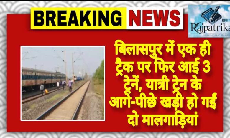 राजपत्रिका : बिलासपुर में एक ही ट्रैक पर फिर आई 3 ट्रेनें यात्री ट्रेन के आगे-पीछे खड़ी हो गईं दो मालगाड़ियां KSHITITECH