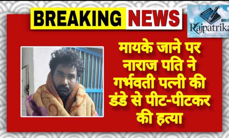 राजपत्रिका : मायके जाने पर नाराज पति ने गर्भवती पत्नी की डंडे से पीट-पीटकर की हत्या KSHITITECH