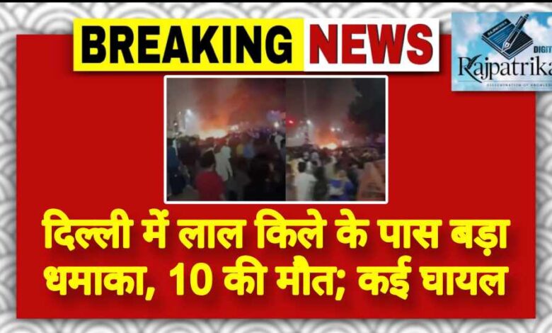राजपत्रिका : दिल्ली में लाल किले के पास बड़ा धमाका, 10 की मौत; कई घायल KSHITITECH