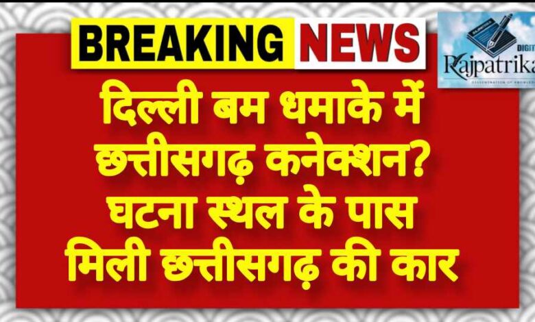 राजपत्रिका : दिल्ली बम धमाके में छत्तीसगढ़ कनेक्शन? घटना स्थल के पास मिली छत्तीसगढ़ की कार KSHITITECH