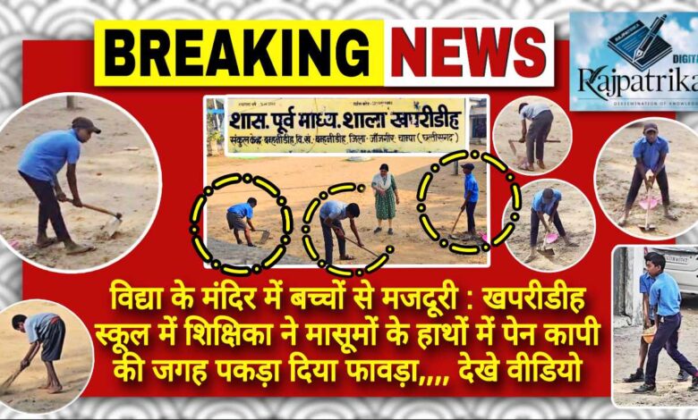 राजपत्रिका : विद्या के मंदिर में बच्चों से मजदूरी : खपरीडीह स्कूल में शिक्षिका ने मासूमों के हाथों में पेन कापी की जगह पकड़ा दिया फावड़ा KSHITITECH