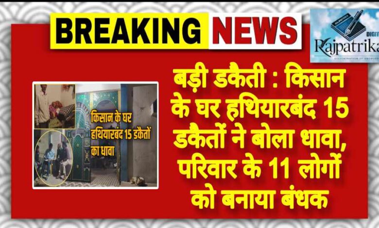 राजपत्रिका : बड़ी डकैती: किसान के घर हथियारबंद 15 डकैतों ने बोला धावा, परिवार के 11 लोगों को बनाया KSHITITECH