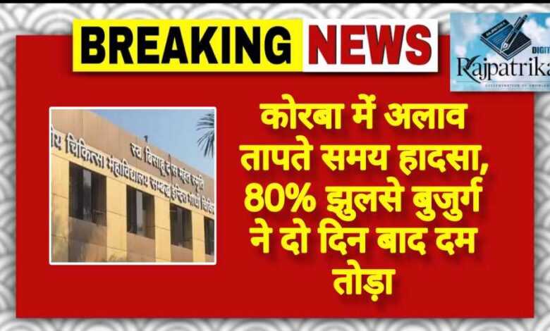 राजपत्रिका : कोरबा में अलाव तापते समय हादसा, 80% झुलसे बुजुर्ग ने दो दिन बाद दम तोड़ा KSHITITECH