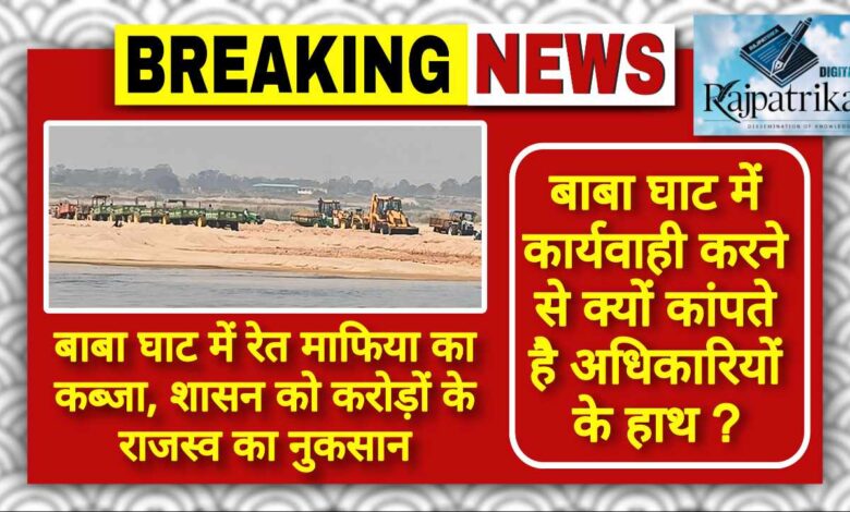 राजपत्रिका : बाबा घाट में रेत माफिया का कब्जा अनदेखी कार्रवाई से कांप रहे अधिकारियों के हाथ, शासन को करोड़ों के राजस्व का नुकसान KSHITITECH