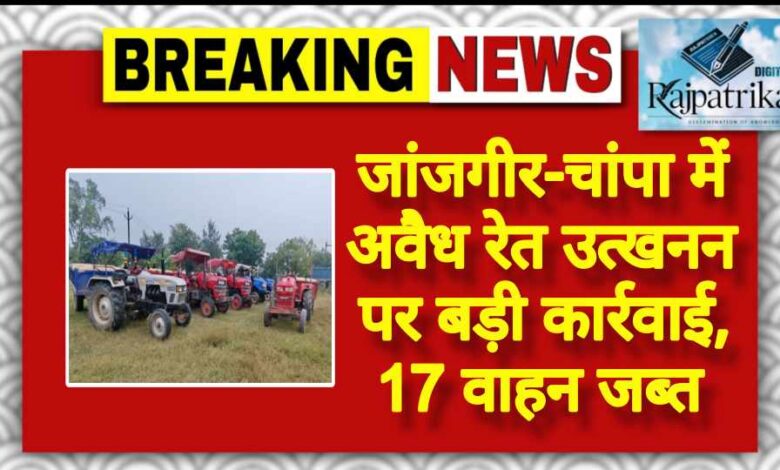 राजपत्रिका : जांजगीर-चांपा में अवैध रेत उत्खनन पर बड़ी कार्रवाई, 17 वाहन जब्त KSHITITECH