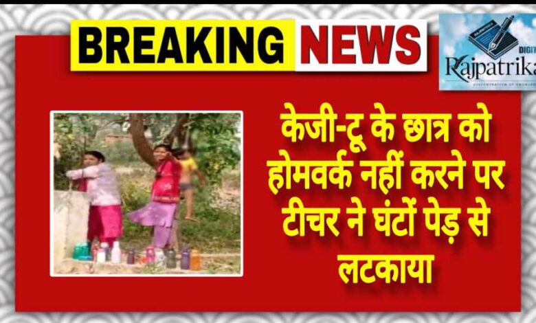 राजपत्रिका : केजी-टू के छात्र को होमवर्क नहीं करने पर टीचर ने घंटों पेड़ से लटकाया KSHITITECH