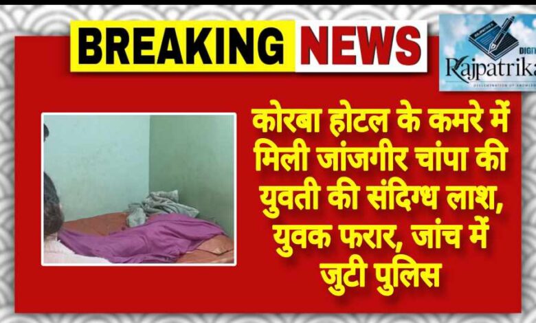 राजपत्रिका : कोरबा होटल के कमरे में मिली जांजगीर चांपा की युवती की संदिग्ध लाश, युवक फरार, जांच में जुटी पुलिस KSHITITECH