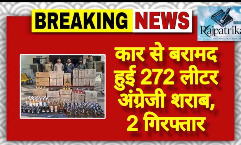 राजपत्रिका : कार से बरामद हुई 272 लीटर अंग्रेजी शराब, 2 गिरफ्तार KSHITITECH