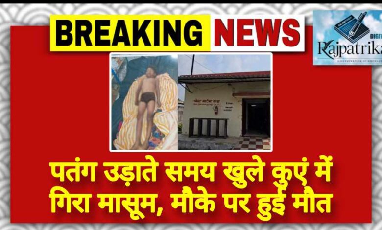 राजपत्रिका : पतंग उड़ाते समय खुले कुएं में गिरा मासूम, मौके पर हुई मौत KSHITITECH