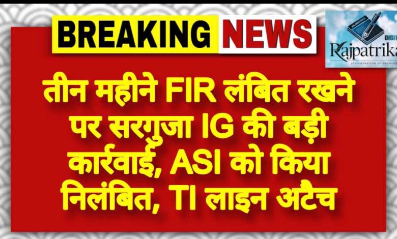 राजपत्रिका : तीन महीने FIR लंबित रखने पर सरगुजा IG की बड़ी कार्रवाई, ASI को किया निलंबित, TI लाइन अटैच KSHITITECH