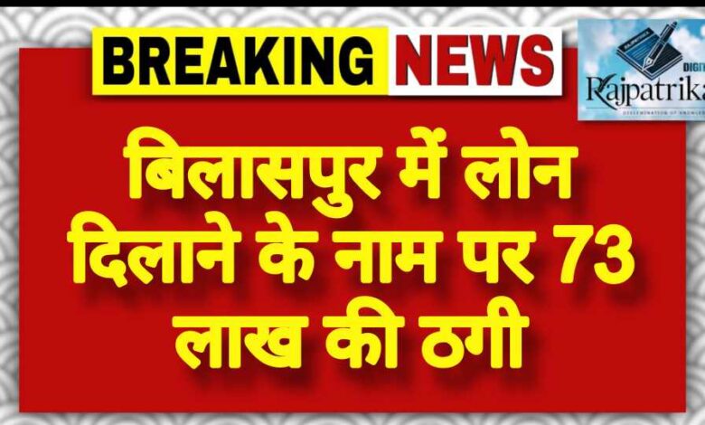 राजपत्रिका : बिलासपुर में लोन दिलाने के नाम पर 73 लाख की ठगी KSHITITECH