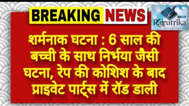 राजपत्रिका : शर्मनाक घटना : 6 साल की बच्ची के साथ निर्भया जैसी घटना, रेप की कोशिश के बाद प्राइवेट पार्ट्स में रॉड डाली KSHITITECH
