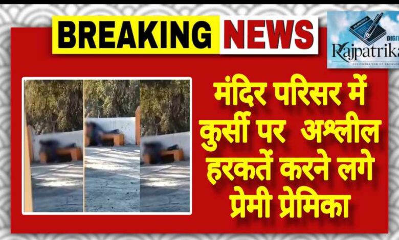 राजपत्रिका : मंदिर परिसर में कुर्सी पर अश्लील हरकतें करने लगे प्रेमी प्रेमिका KSHITITECH