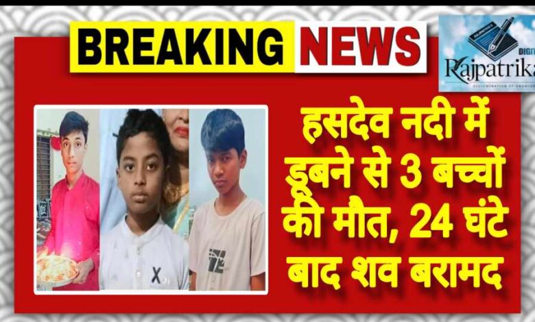 राजपत्रिका : हसदेव नदी में डूबने से 3 बच्चों की मौत, 24 घंटे बाद शव बरामद KSHITITECH