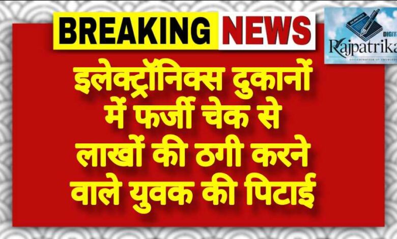 राजपत्रिका : इलेक्ट्रॉनिक्स दुकानों में फर्जी चेक से लाखों की ठगी करने वाले युवक की पिटाई KSHITITECH