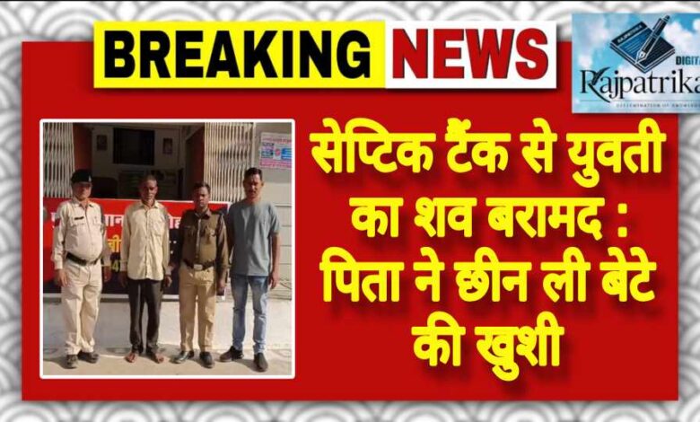 राजपत्रिका : सेप्टिक टैंक से युवती का शव बरामद : पिता ने छीन ली बेटे की खुशी KSHITITECH