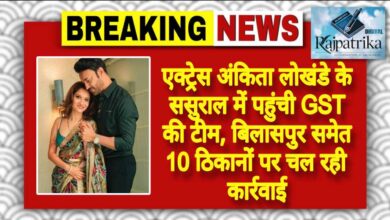 राजपत्रिका : एक्ट्रेस अंकिता लोखंडे के ससुराल में पहुंची GST की टीम, बिलासपुर समेत 10 ठिकानों पर चल रही कार्रवाई KSHITITECH