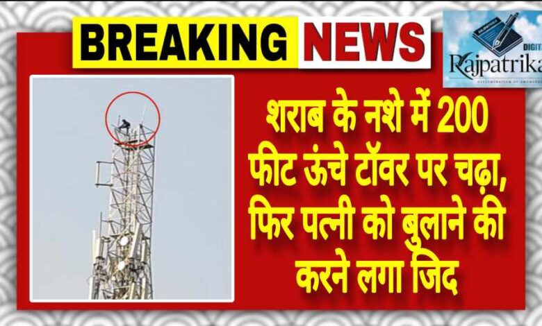 राजपत्रिका : शराब के नशे में 200 फीट ऊंचे टॉवर पर चढ़ा, फिर पत्नी को बुलाने की करने लगा जिद KSHITITECH
