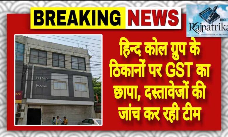 राजपत्रिका : हिन्द कोल ग्रुप के ठिकानों पर GST का छापा, दस्तावेजों की जांच कर रही टीम KSHITITECH