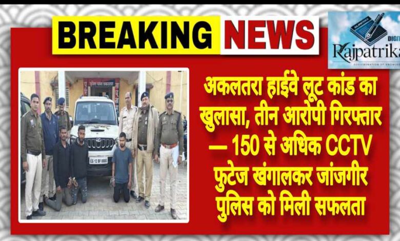 राजपत्रिका : अकलतरा हाईवे लूट कांड का खुलासा, तीन आरोपी गिरफ्तार — 150 से अधिक CCTV फुटेज खंगालकर जांजगीर पुलिस को मिली सफलता KSHITITECH