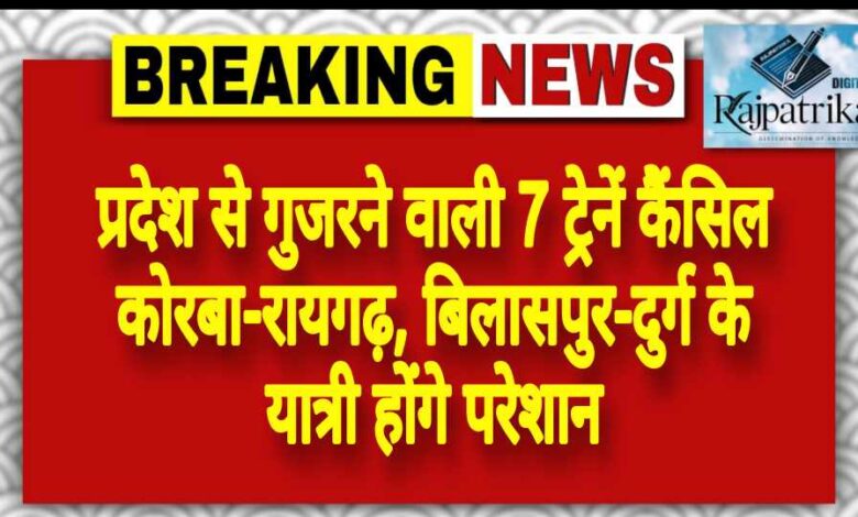 राजपत्रिका : प्रदेश से गुजरने वाली 7 ट्रेनें कैंसिल कोरबा-रायगढ़, बिलासपुर-दुर्ग के यात्री होंगे परेशान KSHITITECH