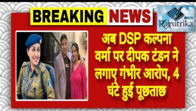 राजपत्रिका : अब DSP कल्पना वर्मा पर दीपक टंडन ने लगाए गंभीर आरोप, 4 घंटे हुई पूछताछ KSHITITECH