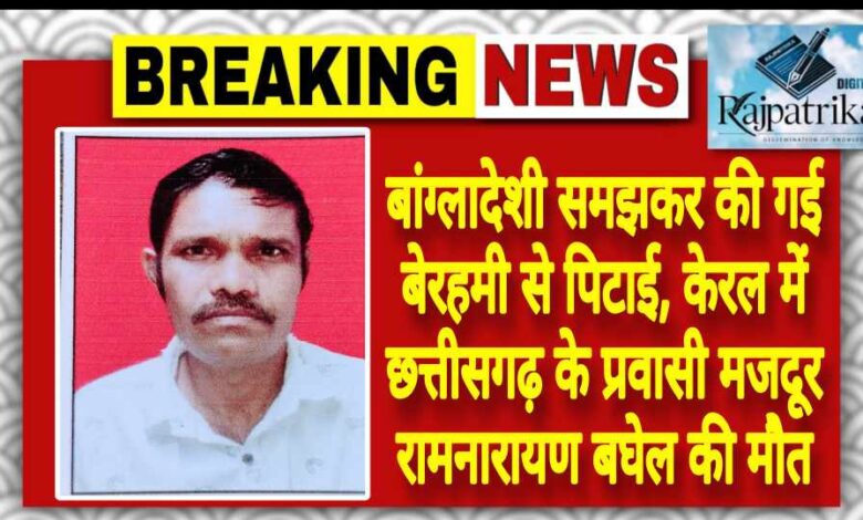 राजपत्रिका : बांग्लादेशी समझकर की गई बेरहमी से पिटाई, केरल में छत्तीसगढ़ के प्रवासी मजदूर रामनारायण बघेल की मौत KSHITITECH
