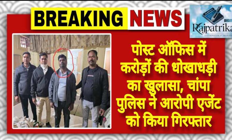 राजपत्रिका : पोस्ट ऑफिस में करोड़ों की धोखाधड़ी का खुलासा, चांपा पुलिस ने आरोपी एजेंट को किया गिरफ्तार KSHITITECH