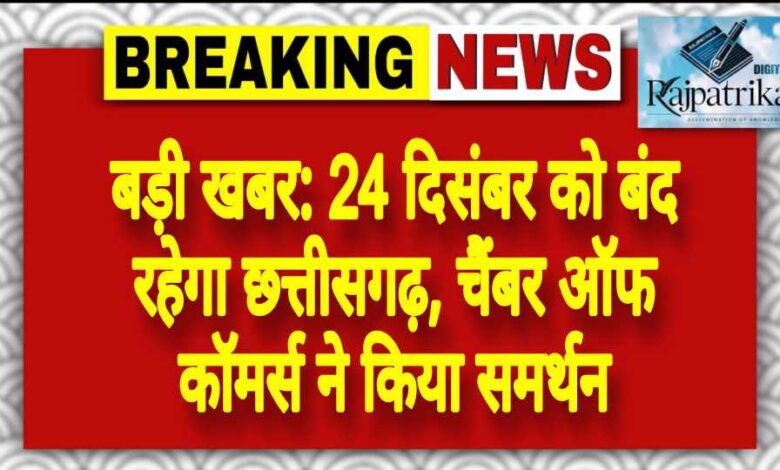 राजपत्रिका : बड़ी खबर: 24 दिसंबर को बंद रहेगा छत्तीसगढ़, चैंबर ऑफ कॉमर्स ने किया समर्थन KSHITITECH