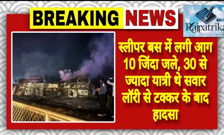 राजपत्रिका : स्लीपर बस में लगी आग 10 जिंदा जले, 30 से ज्यादा यात्री थे सवार लॉरी से टक्कर के बाद हादसा KSHITITECH