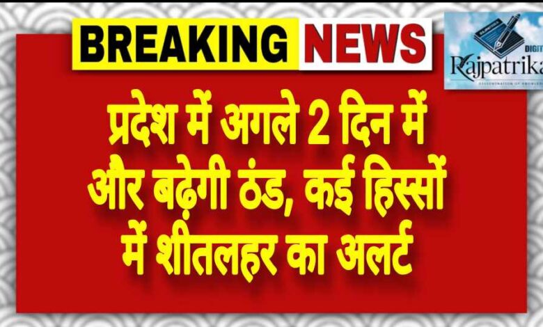 राजपत्रिका : प्रदेश में अगले 2 दिन में और बढ़ेगी ठंड, कई हिस्सों में शीतलहर का अलर्ट KSHITITECH