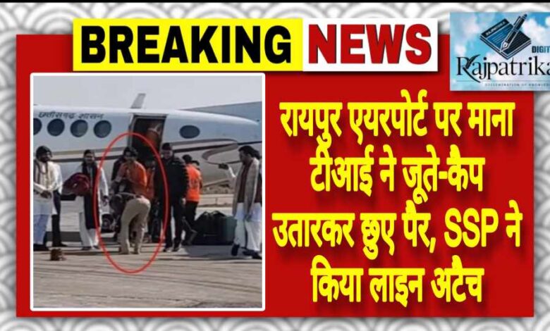 राजपत्रिका : रायपुर एयरपोर्ट पर माना टीआई ने जूते-कैप उतारकर छुए पैर, SSP ने किया लाइन अटैच KSHITITECH