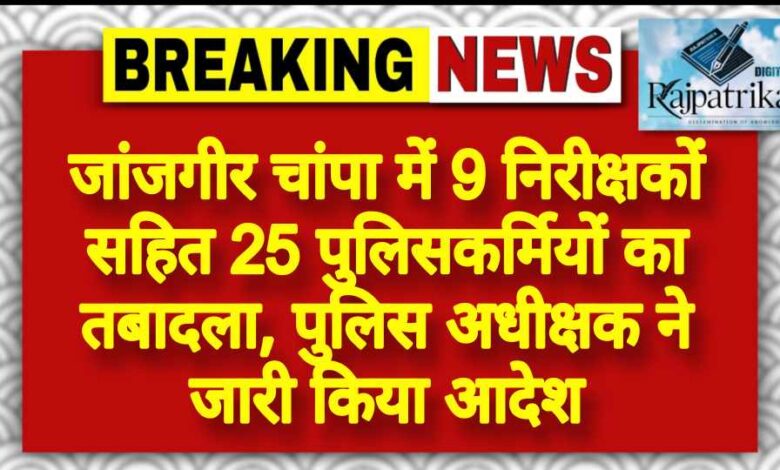राजपत्रिका : जांजगीर चांपा में 9 निरीक्षकों सहित 25 पुलिसकर्मियों का तबादला, पुलिस अधीक्षक ने जारी किया आदेश KSHITITECH