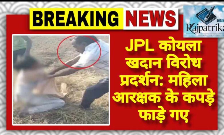 राजपत्रिका : JPL कोयला खदान विरोध प्रदर्शन: महिला आरक्षक के कपड़े फाड़े गए KSHITITECH