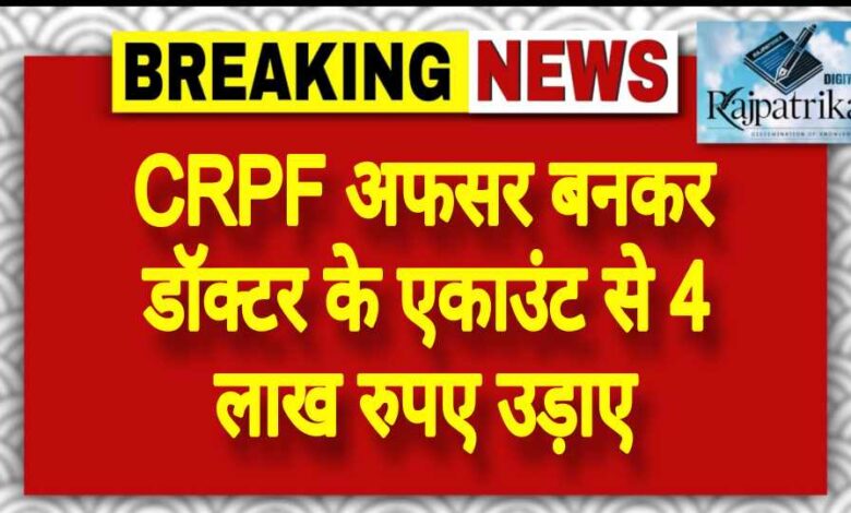 राजपत्रिका : CRPF अफसर बनकर डॉक्टर के एकाउंट से 4 लाख रुपए उड़ाए KSHITITECH