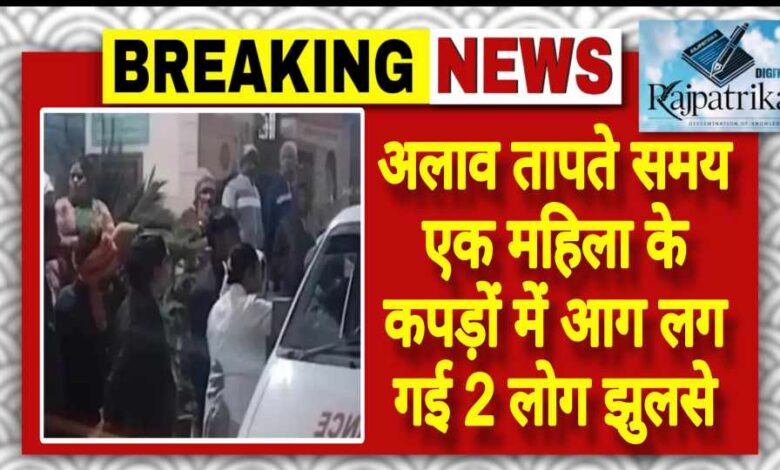 राजपत्रिका : अलाव तापते समय एक महिला के कपड़ों में आग लग गई 2 लोग झुलसे KSHITITECH