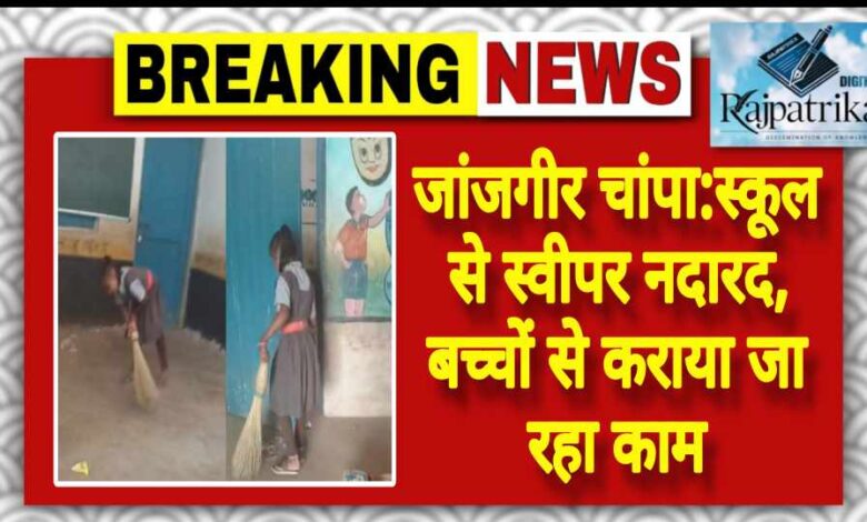 राजपत्रिका : जांजगीर चांपा:स्कूल से स्वीपर नदारद, बच्चों से कराया जा रहा काम KSHITITECH