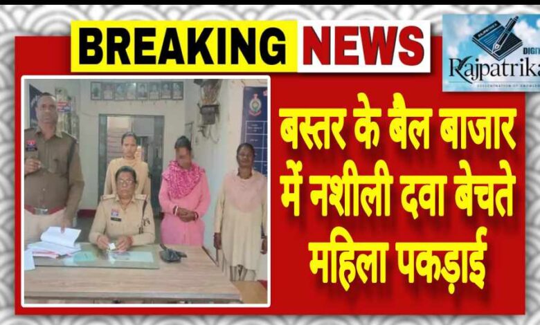 राजपत्रिका : बस्तर के बैल बाजार में नशीली दवा बेचते महिला पकड़ाई KSHITITECH
