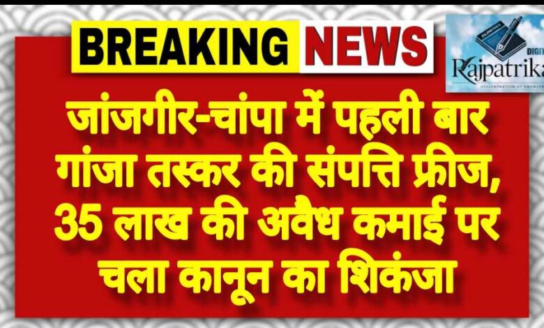 राजपत्रिका : जांजगीर-चांपा में पहली बार गांजा तस्कर की संपत्ति फ्रीज, 35 लाख की अवैध कमाई पर चला कानून का शिकंजा KSHITITECH