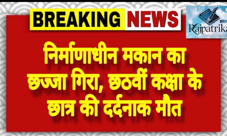 राजपत्रिका : निर्माणाधीन मकान का छज्जा गिरा, छठवीं कक्षा के छात्र की दर्दनाक मौत KSHITITECH