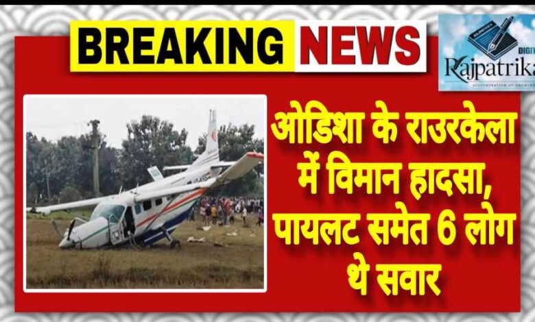 राजपत्रिका : ओडिशा के राउरकेला में विमान हादसा, पायलट समेत 6 लोग थे सवार KSHITITECH