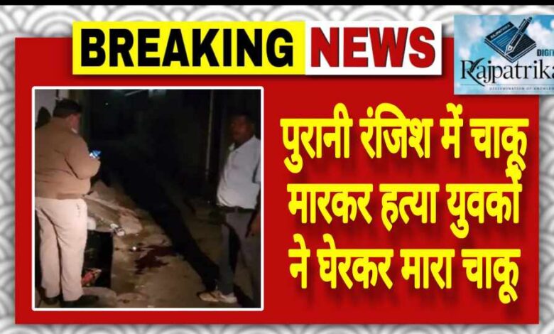 राजपत्रिका : पुरानी रंजिश में चाकू मारकर हत्या युवकों ने घेरकर मारा चाकू KSHITITECH