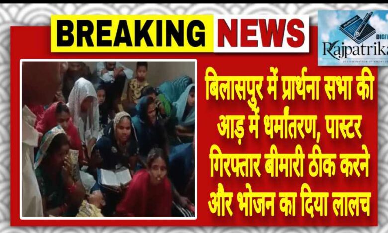 राजपत्रिका : बिलासपुर में प्रार्थना सभा की आड़ में धर्मांतरण, पास्टर गिरफ्तार बीमारी ठीक करने और भोजन का दिया लालच KSHITITECH
