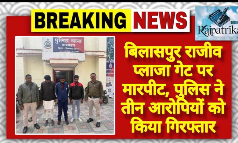 राजपत्रिका: बिलासपुर राजीव प्लाजा गेट पर मारपीट, पुलिस ने तीन आरोपियों को किया गिरफ्तार KSHITITECH
